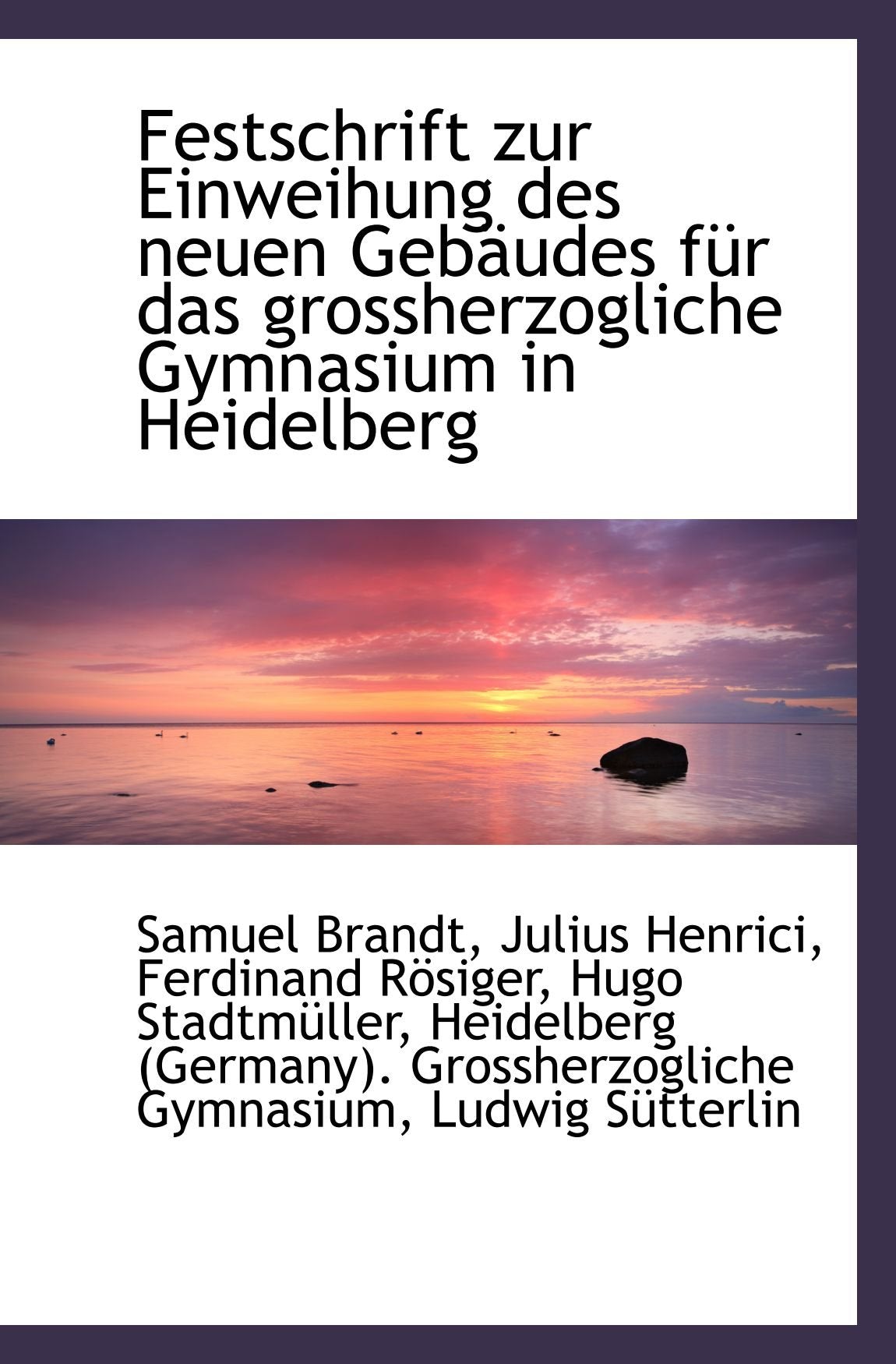 Festschrift zur Einweihung des neuen Gebäudes für das grossherzogliche Gymnasium in Heidelberg Politics & History