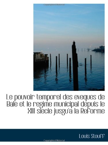 Le pouvoir temporel des eveques de Bale et le regime municipal depuis le XIII siecle jusgu'a la Refo Politics & History