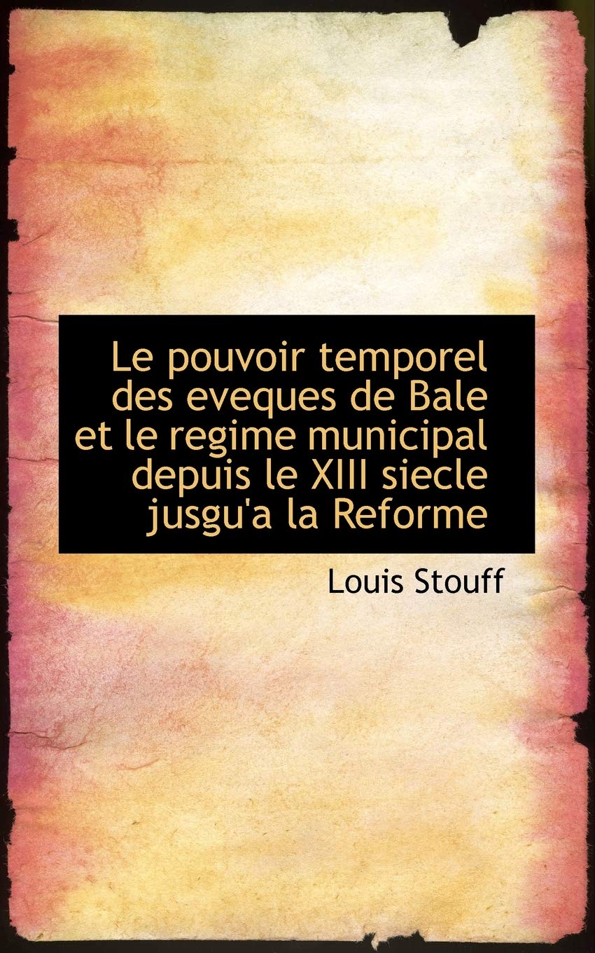 Le Pouvoir Temporel Des Eveques de Bale Et Le Regime Municipal Depuis Le XIII Siecle Jusgu'a La Politics & History