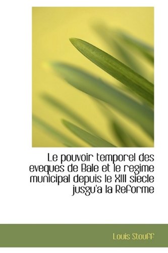 Le Pouvoir Temporel Des Eveques de Bale Et Le Regime Municipal Depuis Le XIII Siecle Jusgu'a La Refo Politics & History
