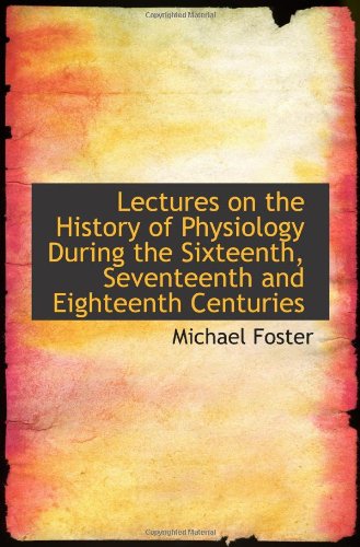 Lectures on the History of Physiology During the Sixteenth, Seventeenth and Eighteenth Centuries Politics & History