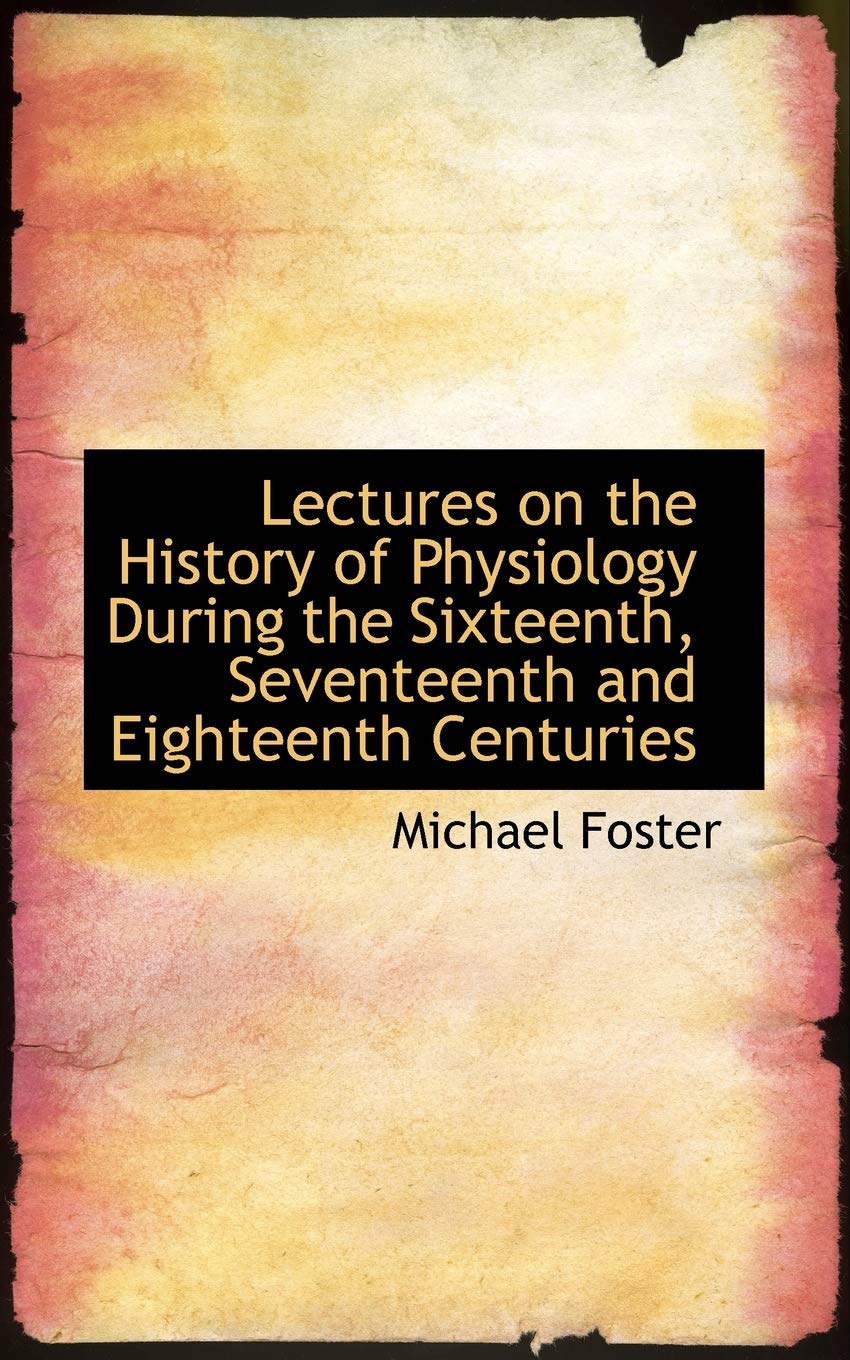 Lectures on the History of Physiology During the Sixteenth, Seventeenth and Eighteenth Centuries Politics & History