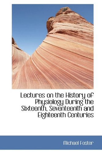 Lectures on the History of Physiology During the Sixteenth, Seventeenth and Eighteenth Centuries Medicine