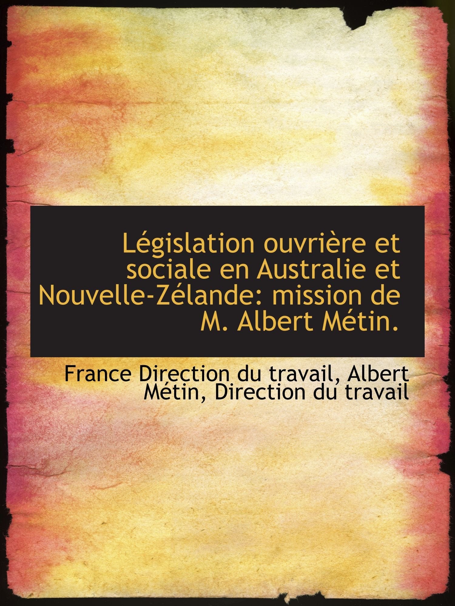 Législation ouvrière et sociale en Australie et Nouvelle-Zélande: mission de M. Albert Métin. Politics & History
