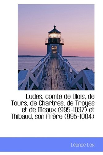 Eudes, Comte de Blois, de Tours, de Chartres, de Troyes Et de Meaux (995-1037) Et Thibaud, Son Fr Re Politics & History