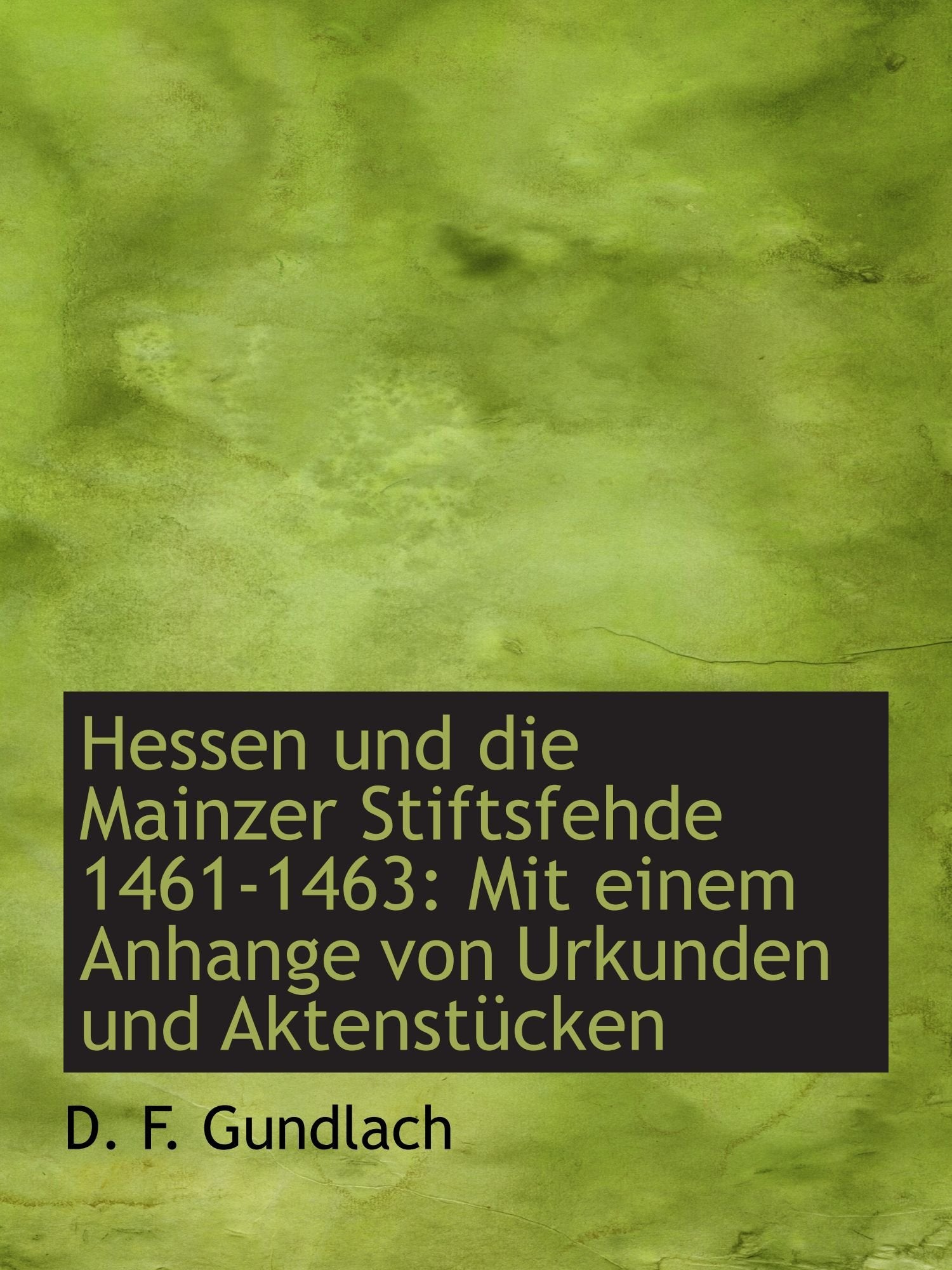 Hessen und die Mainzer Stiftsfehde 1461-1463: Mit einem Anhange von Urkunden und Aktenstücken Politics & History