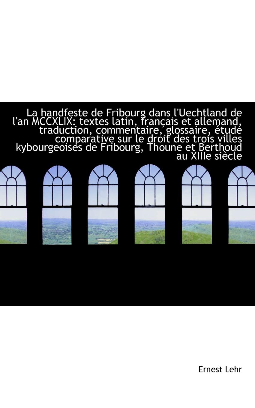 La Handfeste de Fribourg Dans L'Uechtland de L'An MCCXLIX: Textes Latin, Fran Ais Et Allemand, Tradu Politics & History