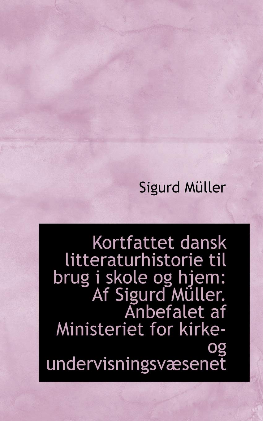 Kortfattet Dansk Litteraturhistorie Til Brug I Skole Og Hjem: AF Sigurd Muller. Anbefalet AF Ministe Politics & History