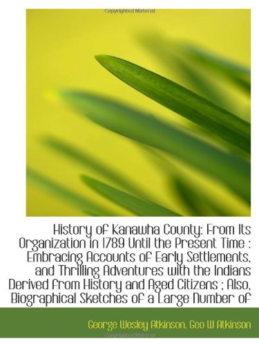History of Kanawha County: From Its Organization in 1789 Until the Present Time : Embracing Accounts Politics & History