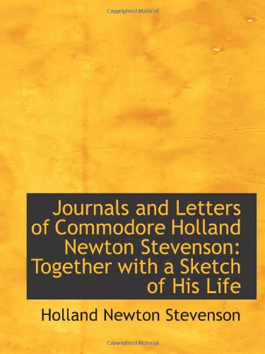 Journals and Letters of Commodore Holland Newton Stevenson: Together with a Sketch of His Life Politics & History