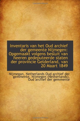 Inventaris van het Oud archief der gemeente Nijmegen: Opgemaakt volgens besluit van heeren gedeputee Politics & History