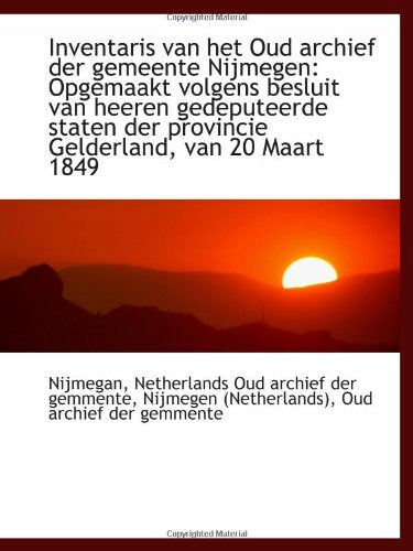 Inventaris van het Oud archief der gemeente Nijmegen: Opgemaakt volgens besluit van heeren gedeputee Politics & History