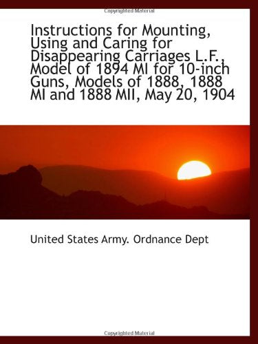 Instructions for Mounting, Using and Caring for Disappearing Carriages L.F., Model of 1894 MI for 10 Politics & History