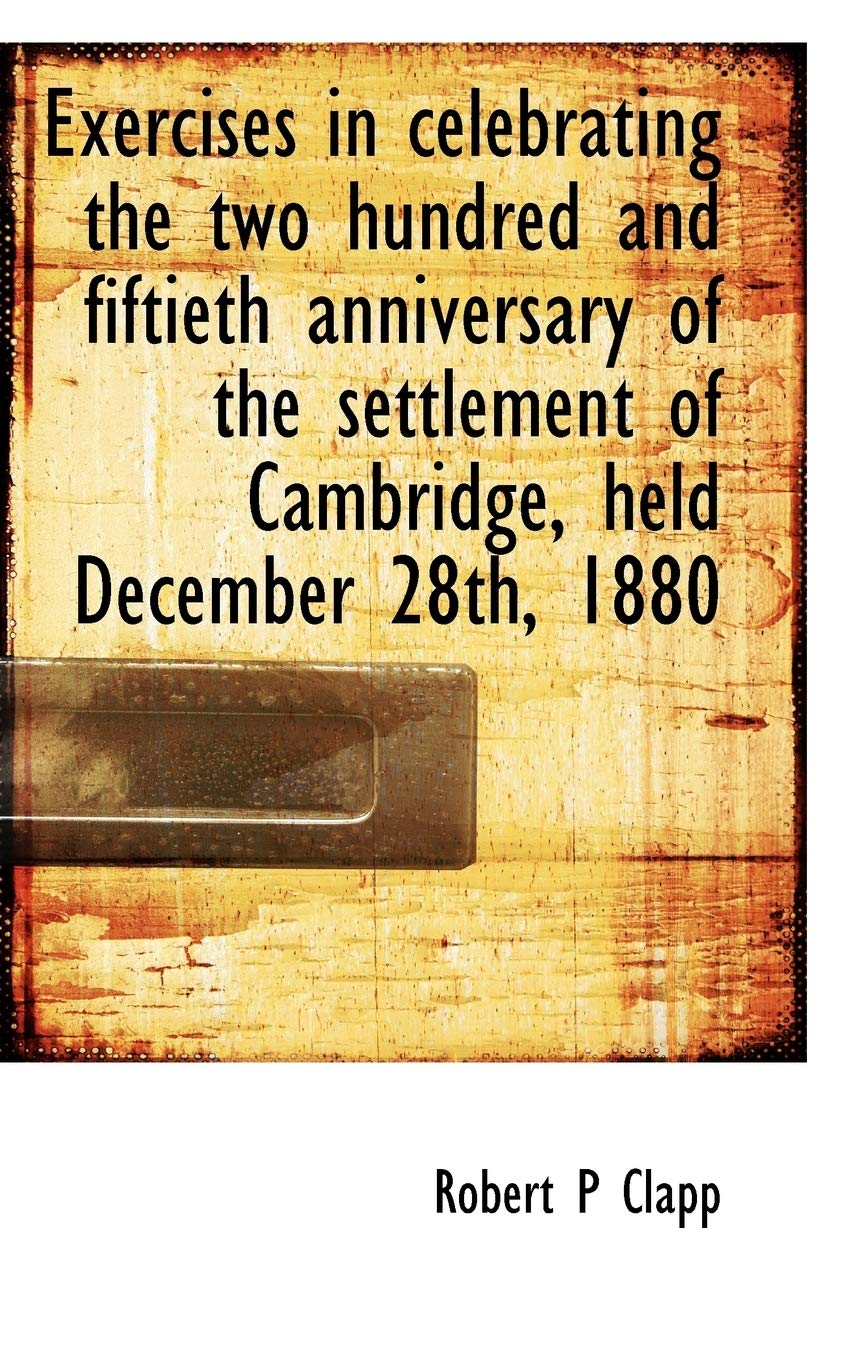 Exercises in Celebrating the Two Hundred and Fiftieth Anniversary of the Settlement of Cambridge, He Politics & History