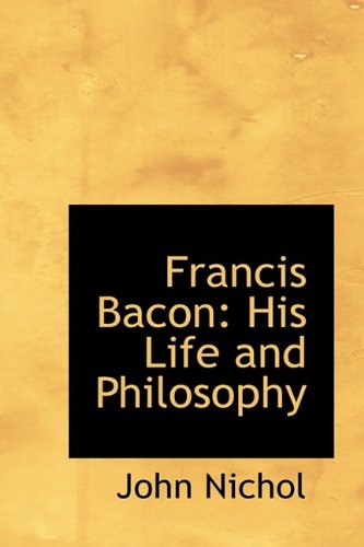 Francis Bacon: His Life and Philosophy Politics & History