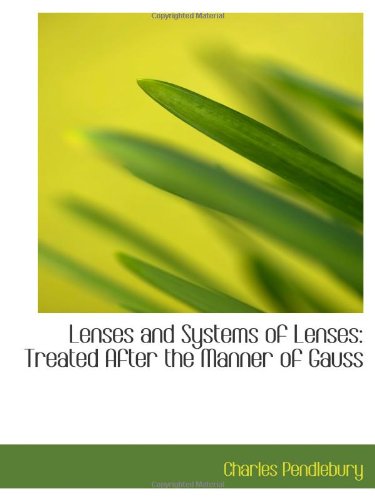Lenses and Systems of Lenses: Treated After the Manner of Gauss Politics & History