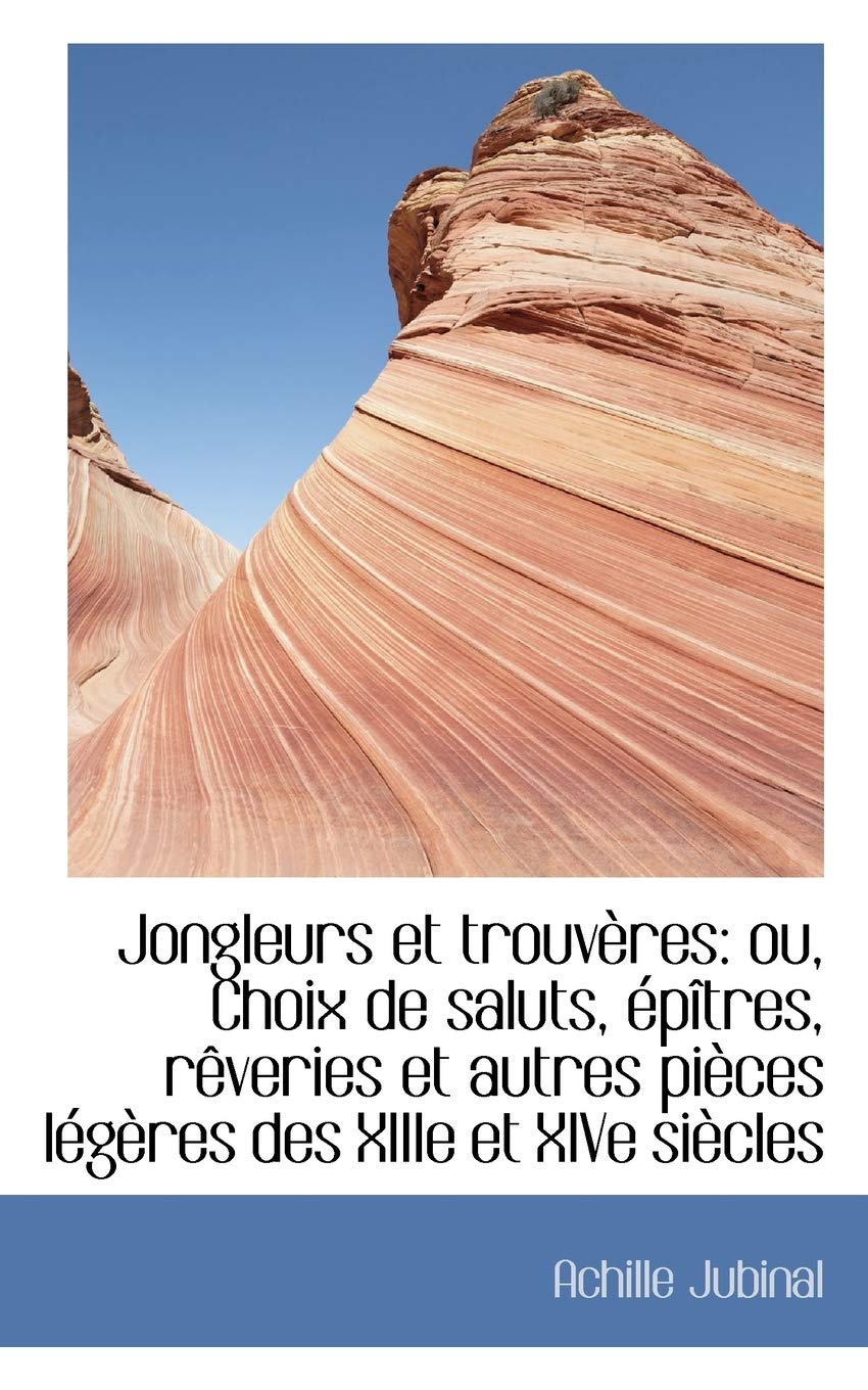 Jongleurs Et Trouv Res: Ou, Choix de Saluts, P Tres, R Veries Et Autres Pi Ces L G Res Des Xiiie Et Politics & History