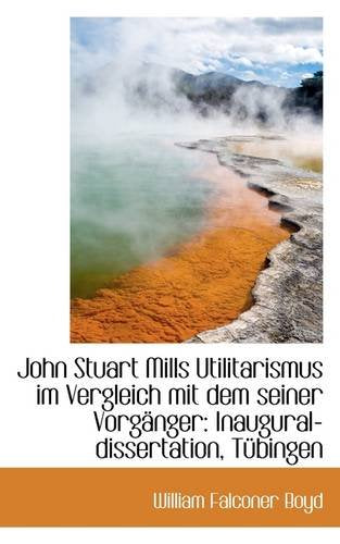 John Stuart Mills Utilitarismus im Vergleich mit dem seiner Vorgänger: Inaugural-dissertation, Tübin Contemporary literature