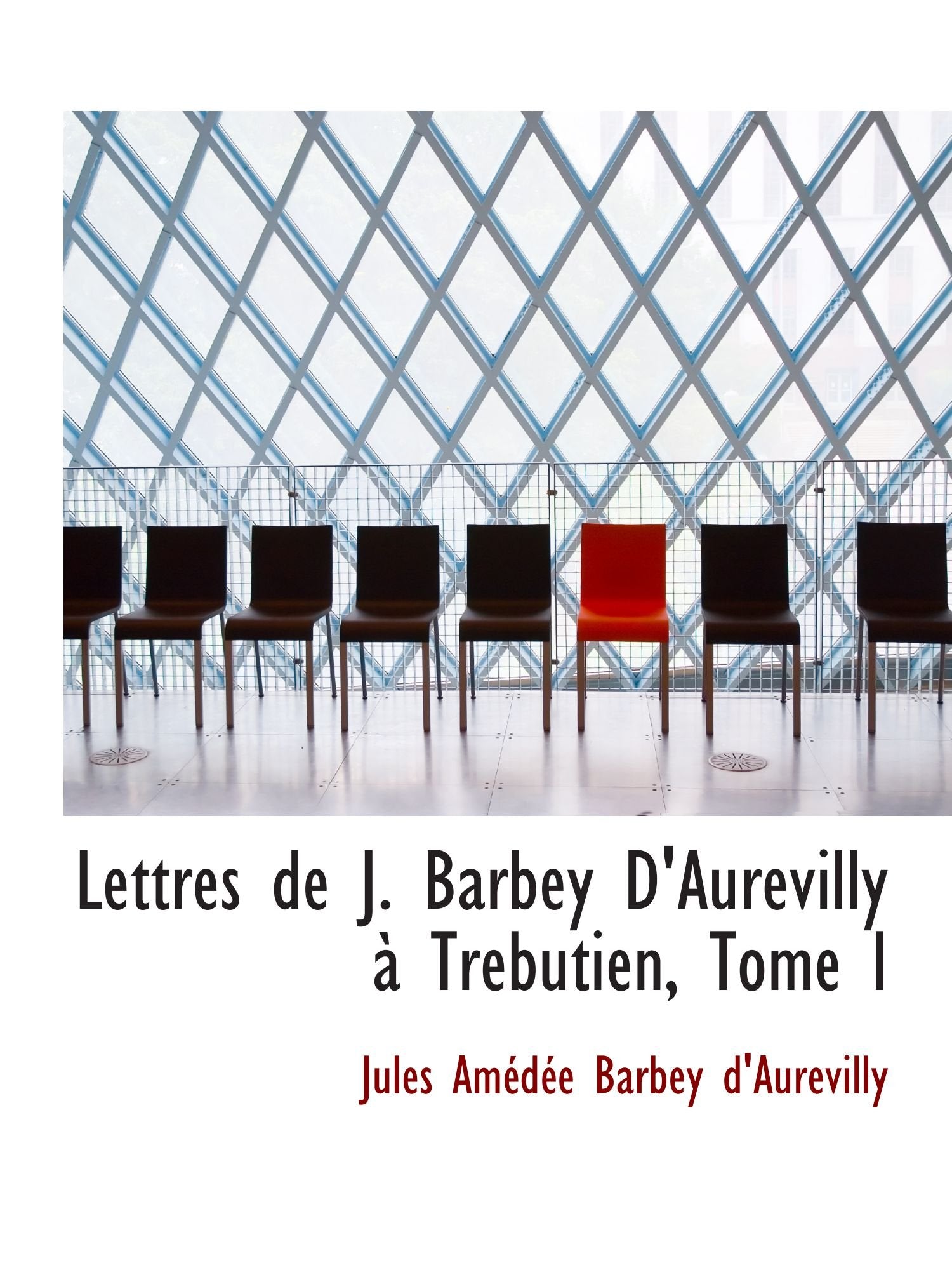 Lettres de J. Barbey D'Aurevilly à Trebutien, Tome I Politics & History