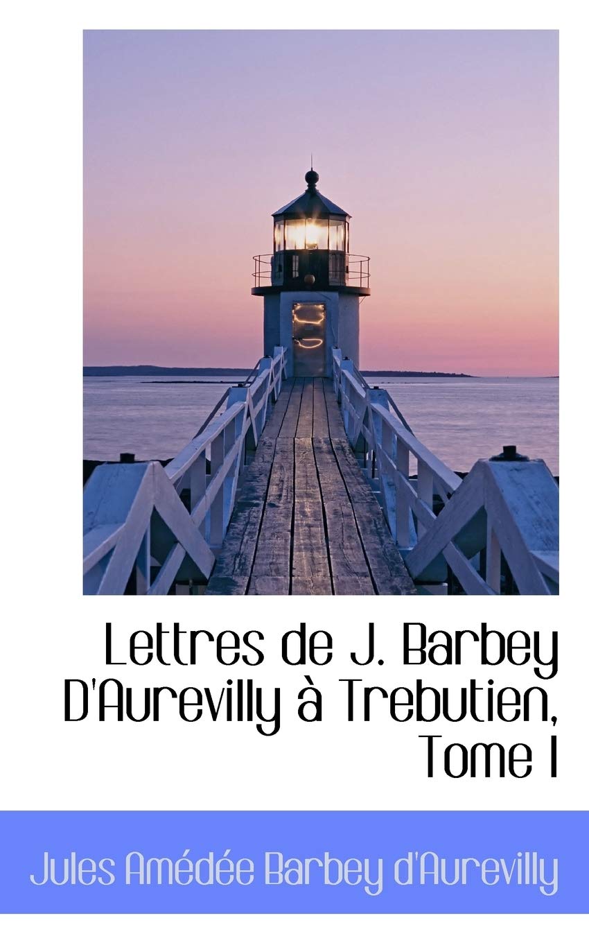 Lettres de J. Barbey D'Aurevilly Trebutien, Tome I Politics & History
