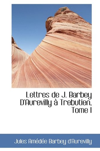 Lettres de J. Barbey D'Aurevilly Trebutien, Tome I Politics & History