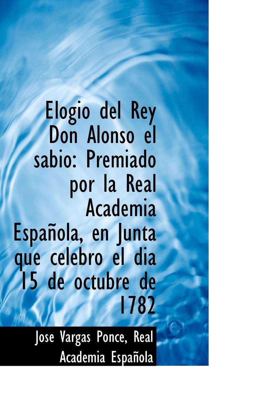 Elogio del Rey Don Alonso El Sabio: Premiado Por La Real Academia Espa Ola, En Junta Que Celebr El Politics & History