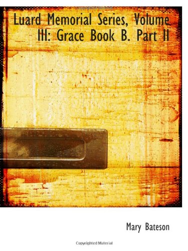Luard Memorial Series, Volume III: Grace Book B. Part II Politics & History
