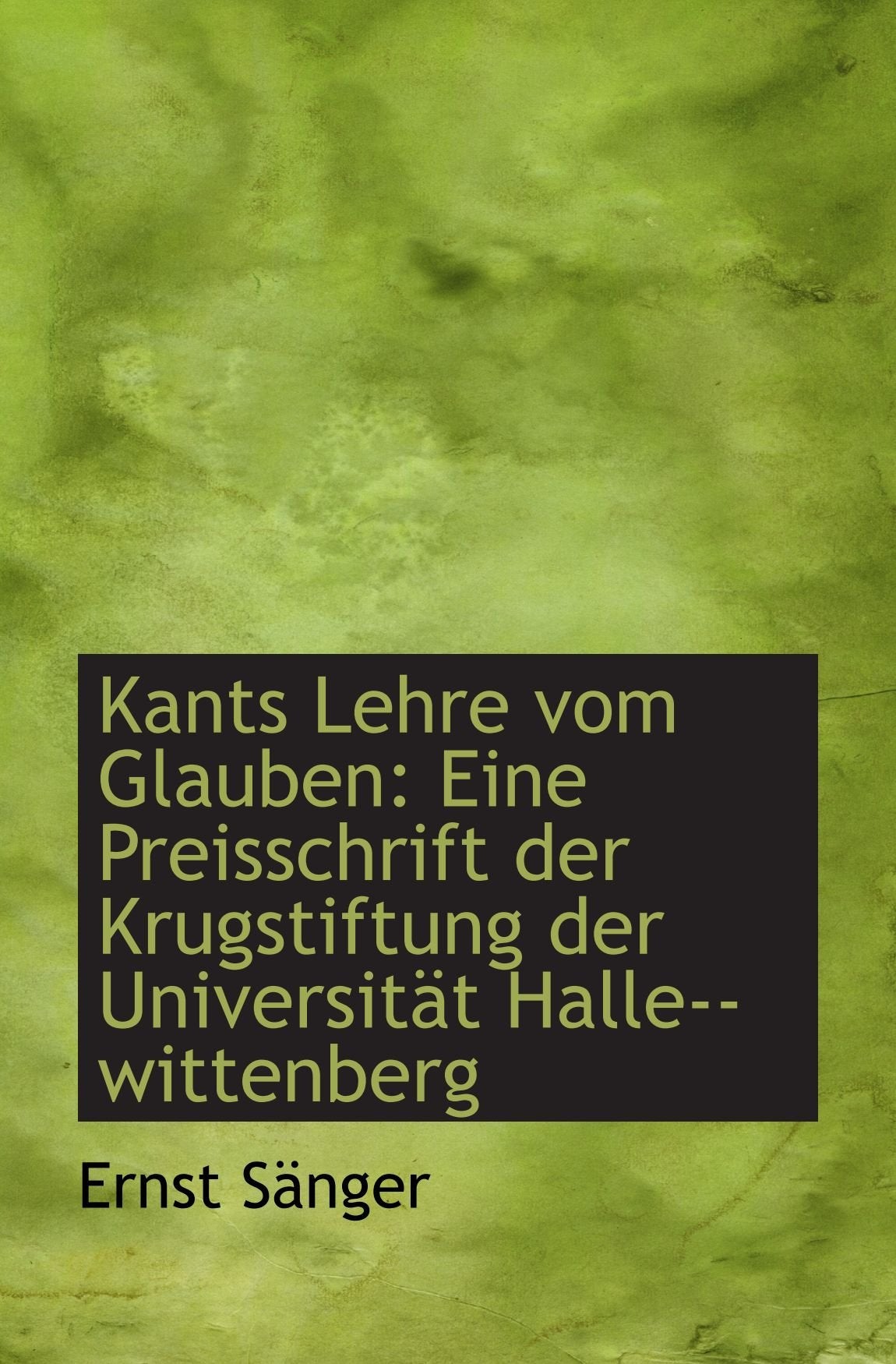 Kants Lehre vom Glauben: Eine Preisschrift der Krugstiftung der Universität Halle--wittenberg Politics & History
