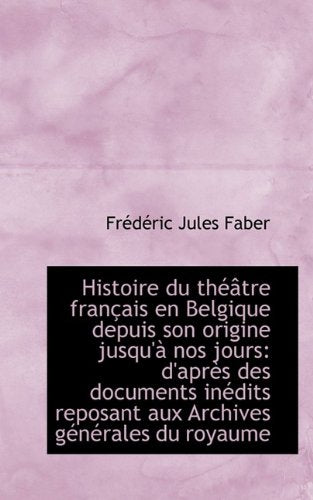 Histoire Du Th Tre Fran Ais En Belgique Depuis Son Origine Jusqu' Nos Jours: D'Apr?'s Des Documents Politics & History