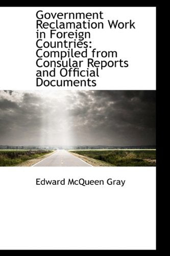 Government Reclamation Work in Foreign Countries: Compiled from Consular Reports and Official Docume Politics & History