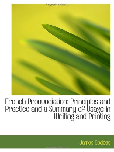 French Pronunciation: Principles and Practice and a Summary of Usage in Writing and Printing Politics & History