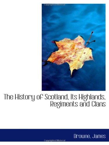 The History of Scotland, Its Highlands, Regiments and Clans Politics & History