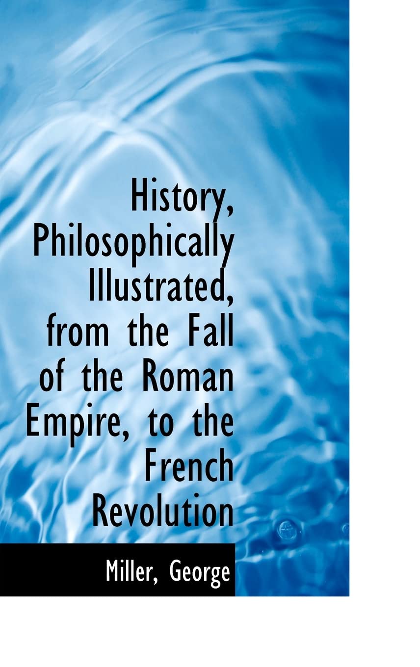 History, Philosophically Illustrated, from the Fall of the Roman Empire, to the French Revolution Politics & History