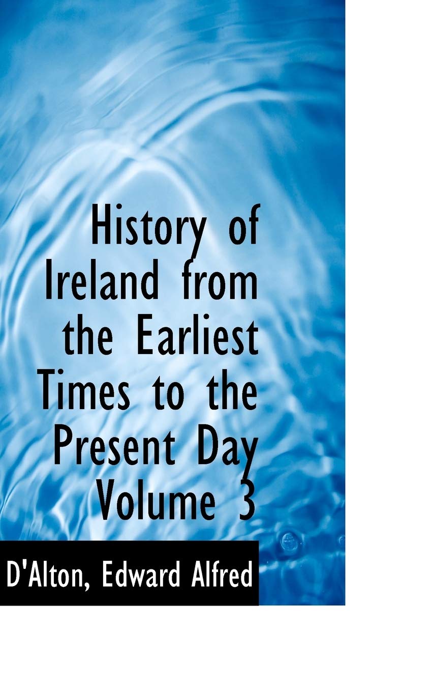 History of Ireland from the Earliest Times to the Present Day Volume 3 Politics & History
