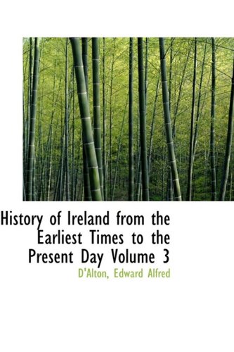 History of Ireland from the Earliest Times to the Present Day Volume 3 Politics & History