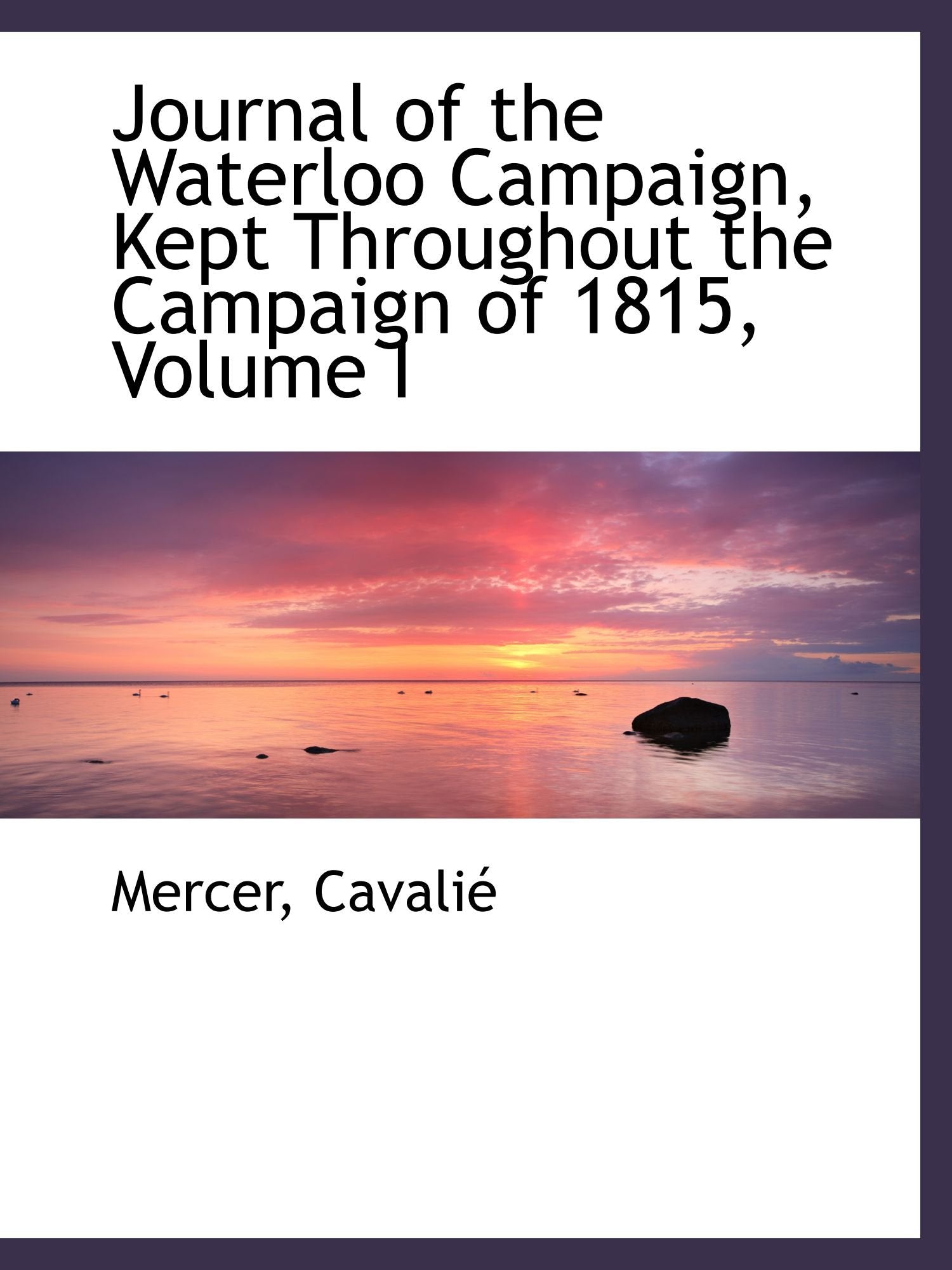 Journal of the Waterloo Campaign, Kept Throughout the Campaign of 1815, Volume I Politics & History
