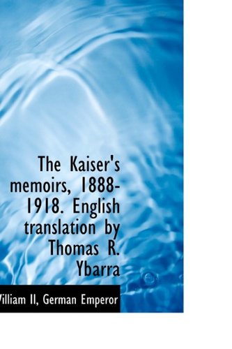 The Kaiser's Memoirs, 1888-1918. English Translation by Thomas R. Ybarra Politics & History
