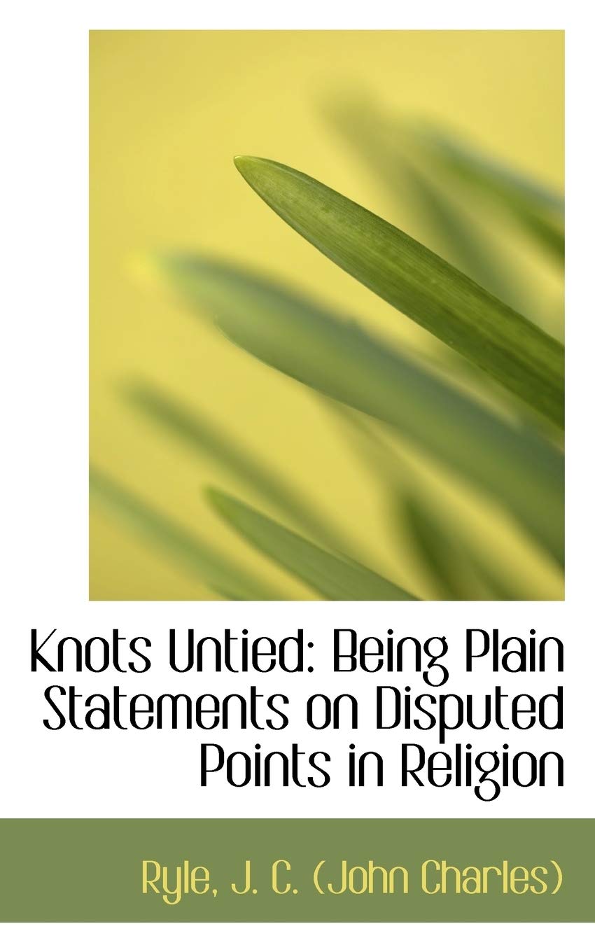 Knots Untied: Being Plain Statements on Disputed Points in Religion Politics & History
