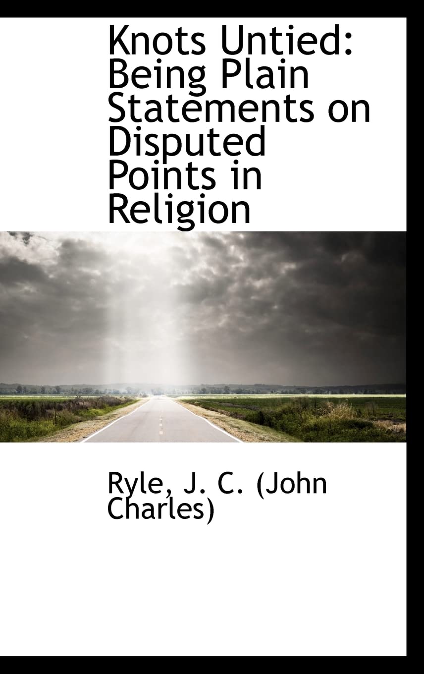 Knots Untied: Being Plain Statements on Disputed Points in Religion Politics & History