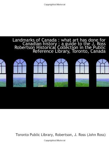 Landmarks of Canada : what art has done for Canadian history : a guide to the J. Ross Robertson Hist Politics & History