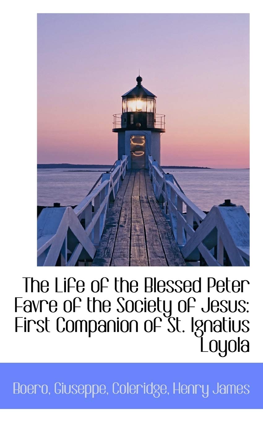 The Life of the Blessed Peter Favre of the Society of Jesus: First Companion of St. Ignatius Loyola Memories