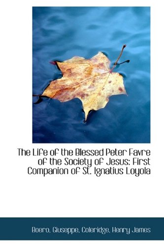 The Life of the Blessed Peter Favre of the Society of Jesus: First Companion of St. Ignatius Loyola Memories