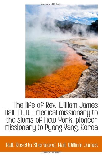 The life of Rev. William James Hall, M. D. : medical missionary to the slums of New York, pioneer mi Politics & History