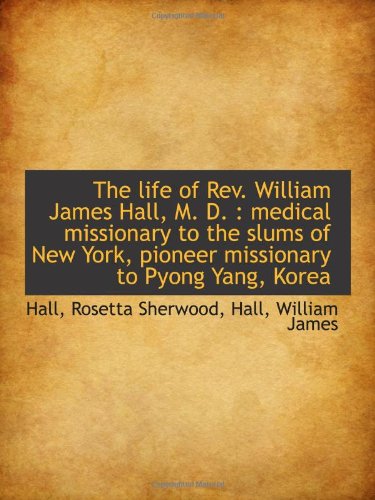 The life of Rev. William James Hall, M. D. : medical missionary to the slums of New York, pioneer mi Politics & History