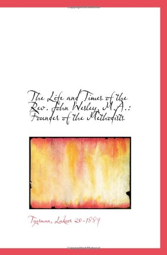 The Life and Times of the Rev. John Wesley, M.A.: Founder of the Methodists Politics & History