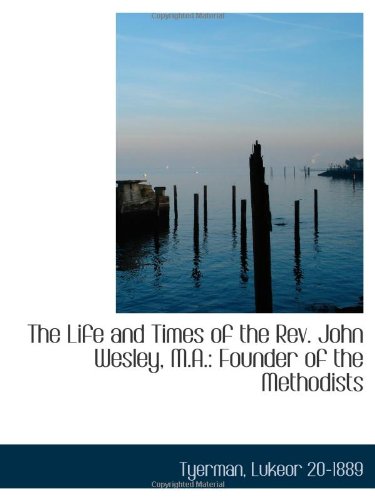 The Life and Times of the Rev. John Wesley, M.A.: Founder of the Methodists Politics & History