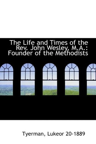 The Life and Times of the REV. John Wesley, M.A.: Founder of the Methodists Politics & History