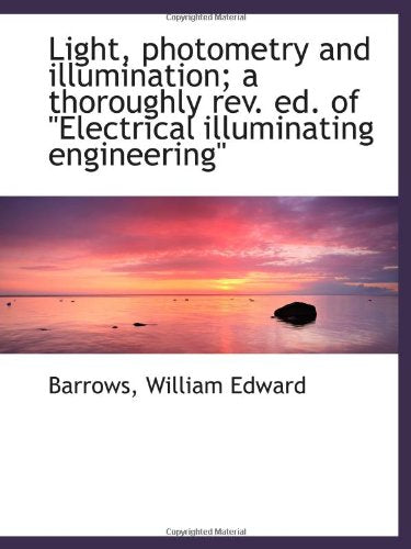 Light, photometry and illumination; a thoroughly rev. ed. of "Electrical illuminating engineering" Politics & History