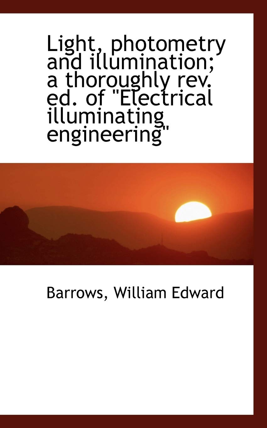 Light, Photometry and Illumination: A Thoroughly REV. Ed. of Electrical Illuminating Engineering Business & Technology