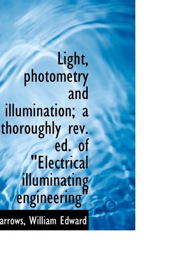 Light, Photometry and Illumination; A Thoroughly REV. Ed. of "Electrical Illuminating Engineering" Politics & History